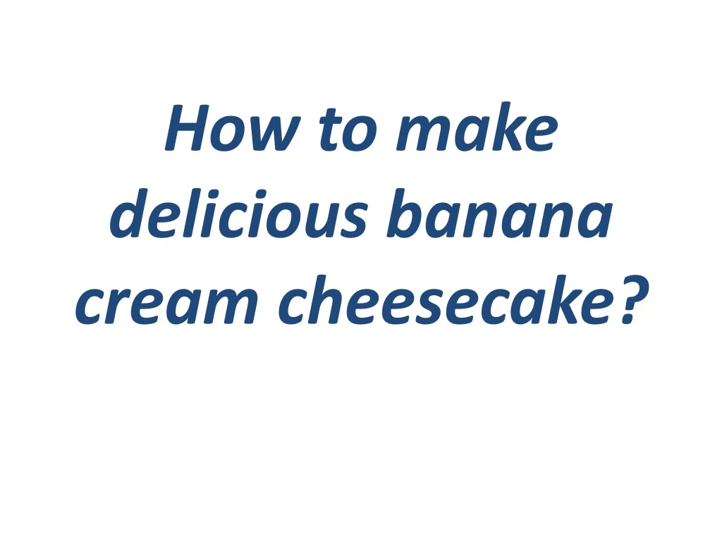 how to make delicious banana cream cheesecake