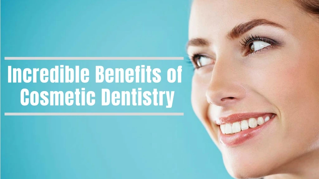 incredible benefits of cosmetic dentistry
