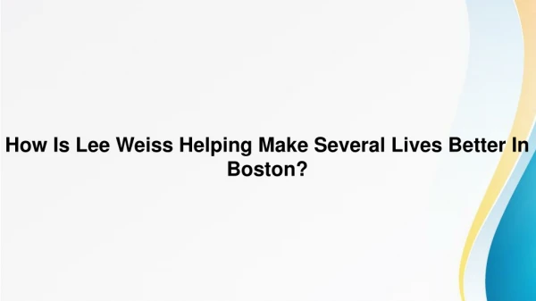 How Is Lee Weiss Helping Make Several Lives Better In Boston?