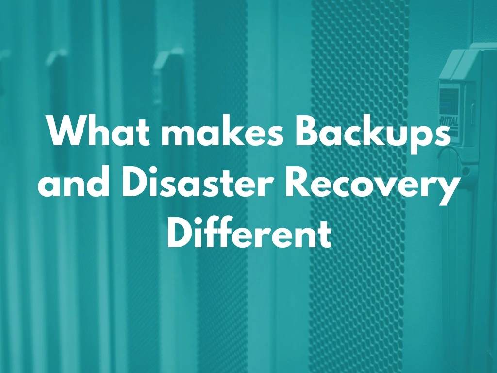 what makes backups and disaster recovery different