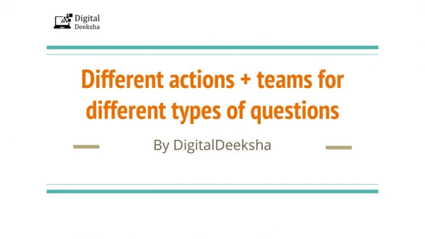 Different actions teams for different types of questions