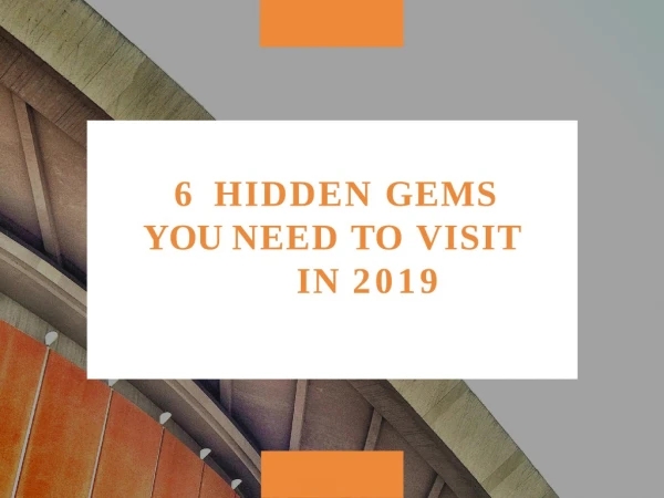 6 HIDDEN GEMS YOU NEED TO VISIT IN 2019