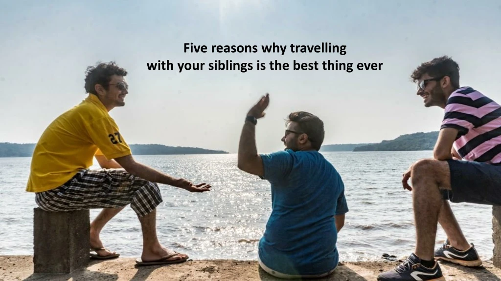 five reasons why travelling with your siblings