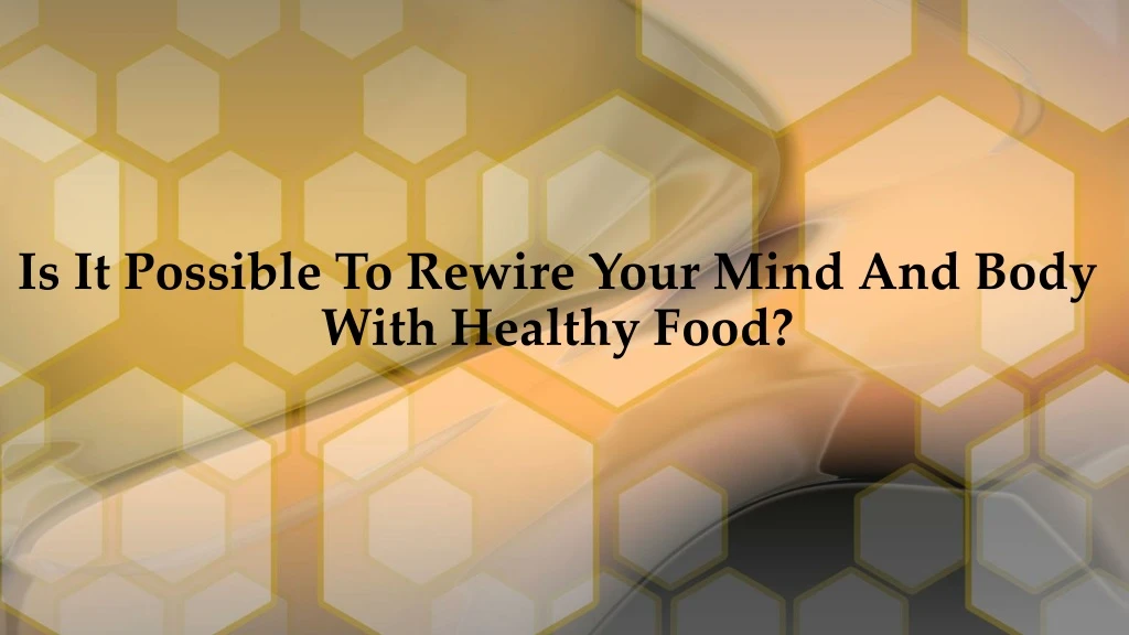 is it possible to rewire your mind and body with healthy food
