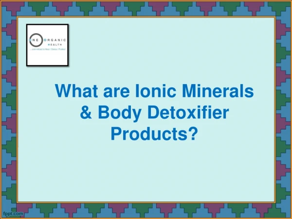 What are Ionic Minerals & Body Detoxifier Products?