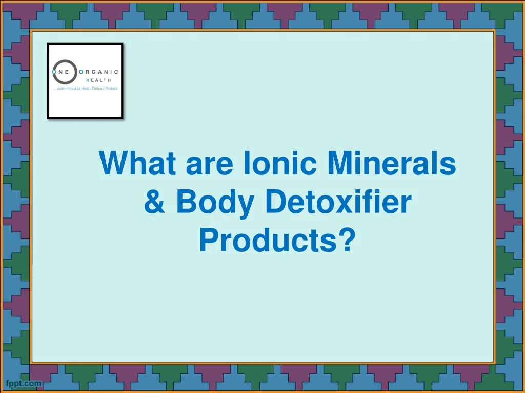 what are ionic minerals body detoxifier products