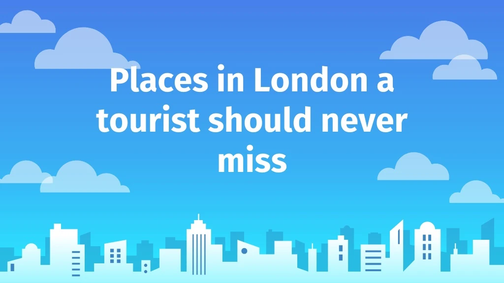 places in london a tourist should never miss