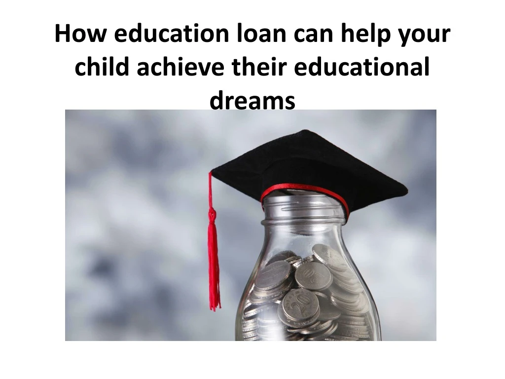 how education loan can help your child achieve their educational dreams