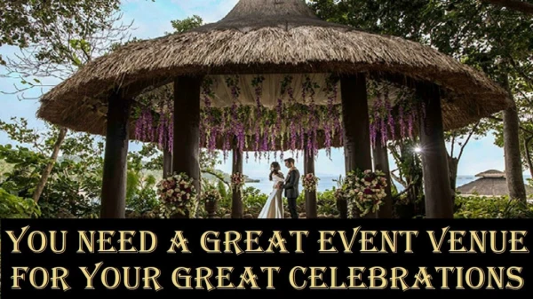 YOU NEED A GREAT EVENT VENUE FOR YOUR GREAT CELEBRATIONS