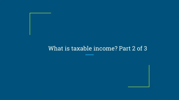 What is taxable income? Part 2 of 3