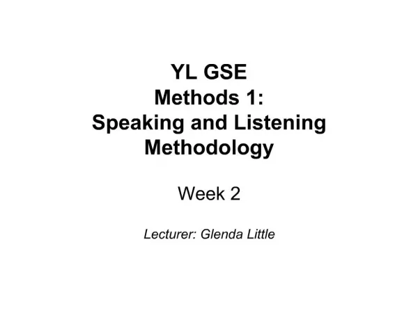 YL GSE Methods 1: Speaking and Listening Methodology Week 2 Lecturer: Glenda Little