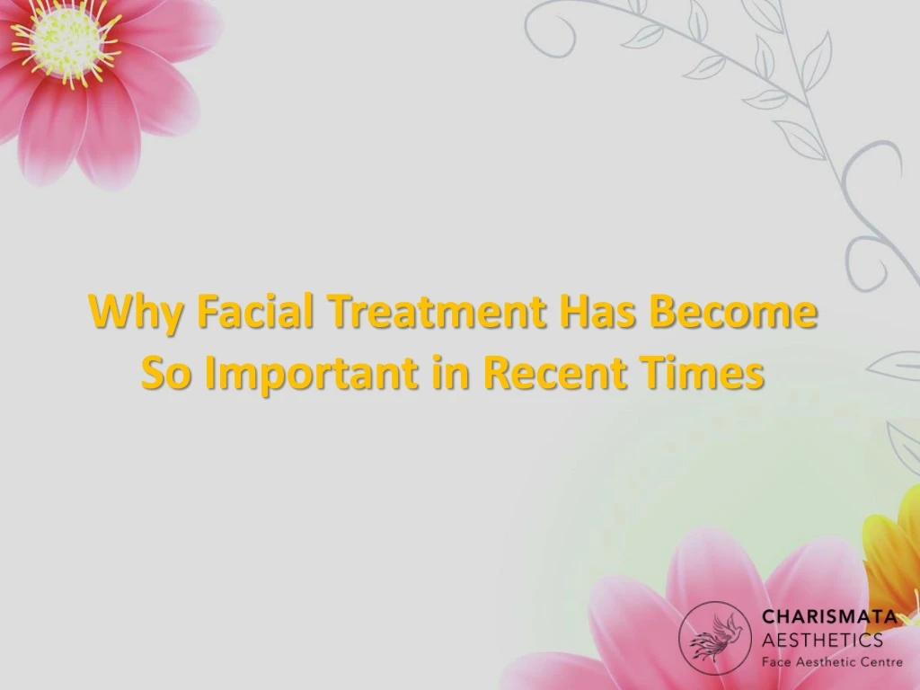 why facial treatment has become so important in recent t imes
