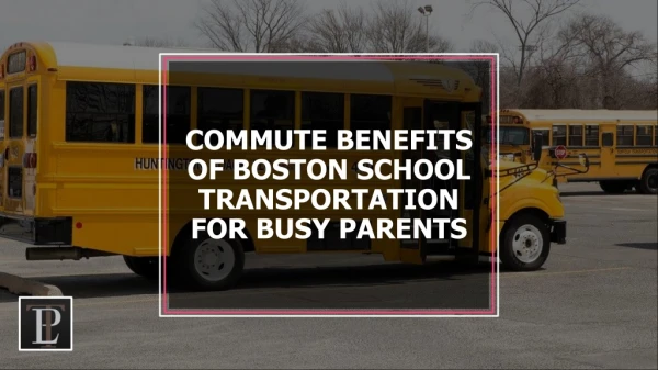COMMUTE BENEFITS OF BOSTON SCHOOL TRANSPORTATION FOR BUSY