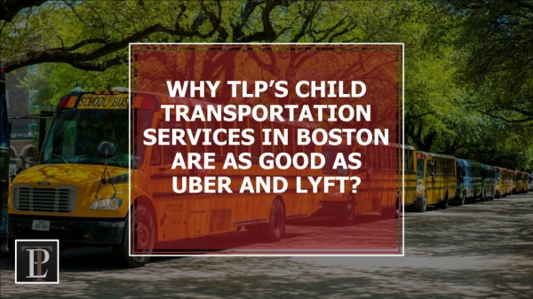Why TLP’s Child Transportation Services in Boston are as good as Uber and Lyft