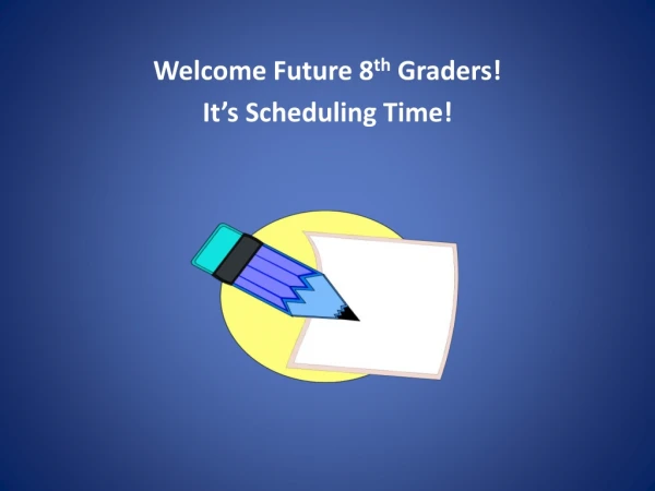 Welcome Future 8 th Graders! It’s Scheduling Time!