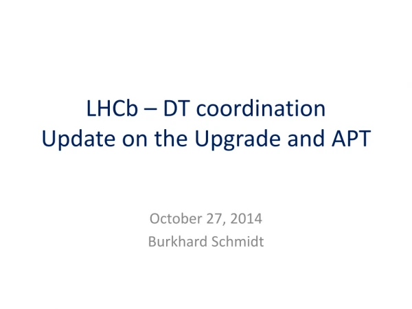 LHCb – DT coordination Update on the Upgrade and A PT