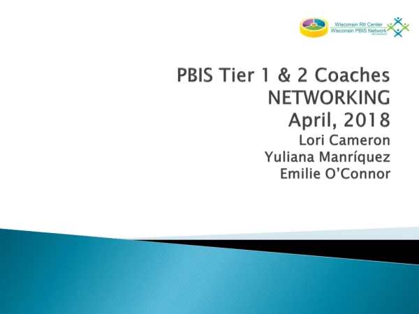 PBIS Tier 1 &amp; 2 Coaches NETWORKING April, 2018 Lori Cameron Yuliana Manríquez Emilie O’Connor