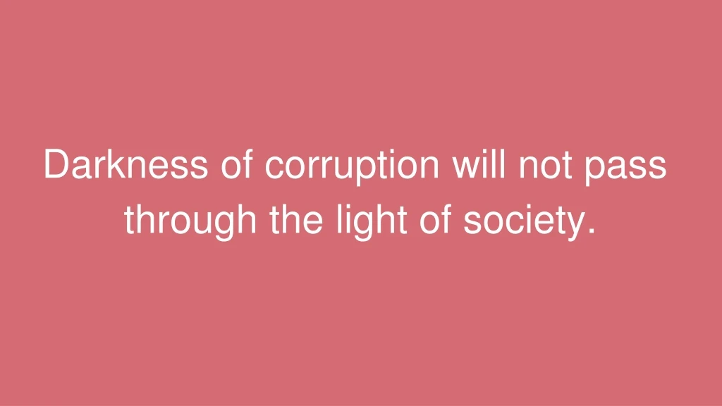 darkness of corruption will not pass through the light of society