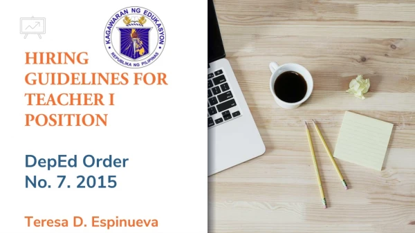 HIRING GUIDELINES FOR TEACHER I POSITION DepEd Order No. 7. 2015 Teresa D. Espinueva