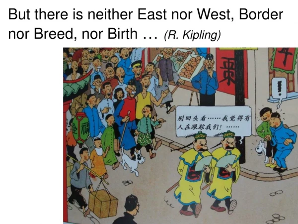 But there is neither East nor West, Border nor Breed, nor B irth … (R. Kipling )