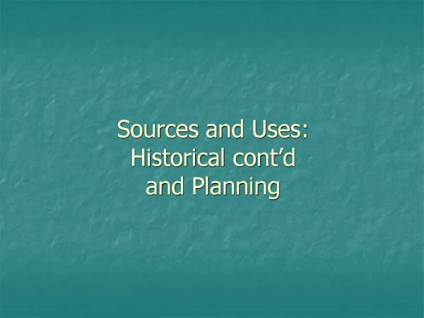 Sources and Uses: Historical cont d and Planning