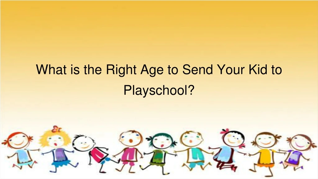 what is the right age to send your kid to playschool