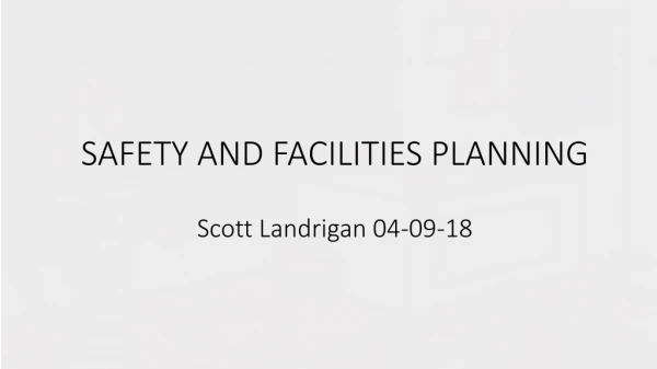 SAFETY AND FACILITIES PLANNING Scott Landrigan 04-09-18
