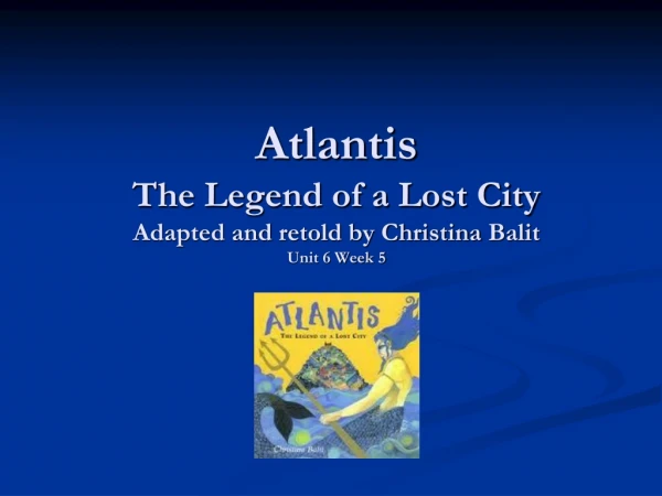 Atlantis The Legend of a Lost City Adapted and retold by Christina Balit Unit 6 Week 5