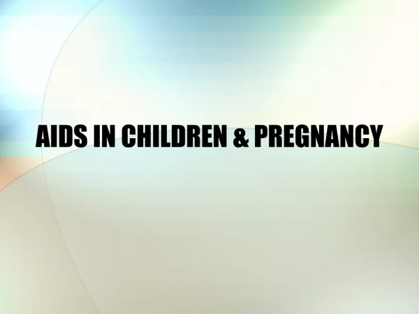 AIDS IN CHILDREN &amp; PREGNANCY