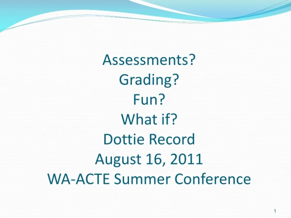 Assessments? Grading? Fun? What if? Dottie Record August 16, 2011 WA-ACTE Summer Conference