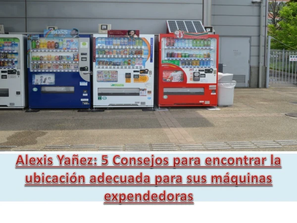 Alexis Yañez: 5 Consejos para encontrar la ubicación adecuada para sus máquinas expendedoras