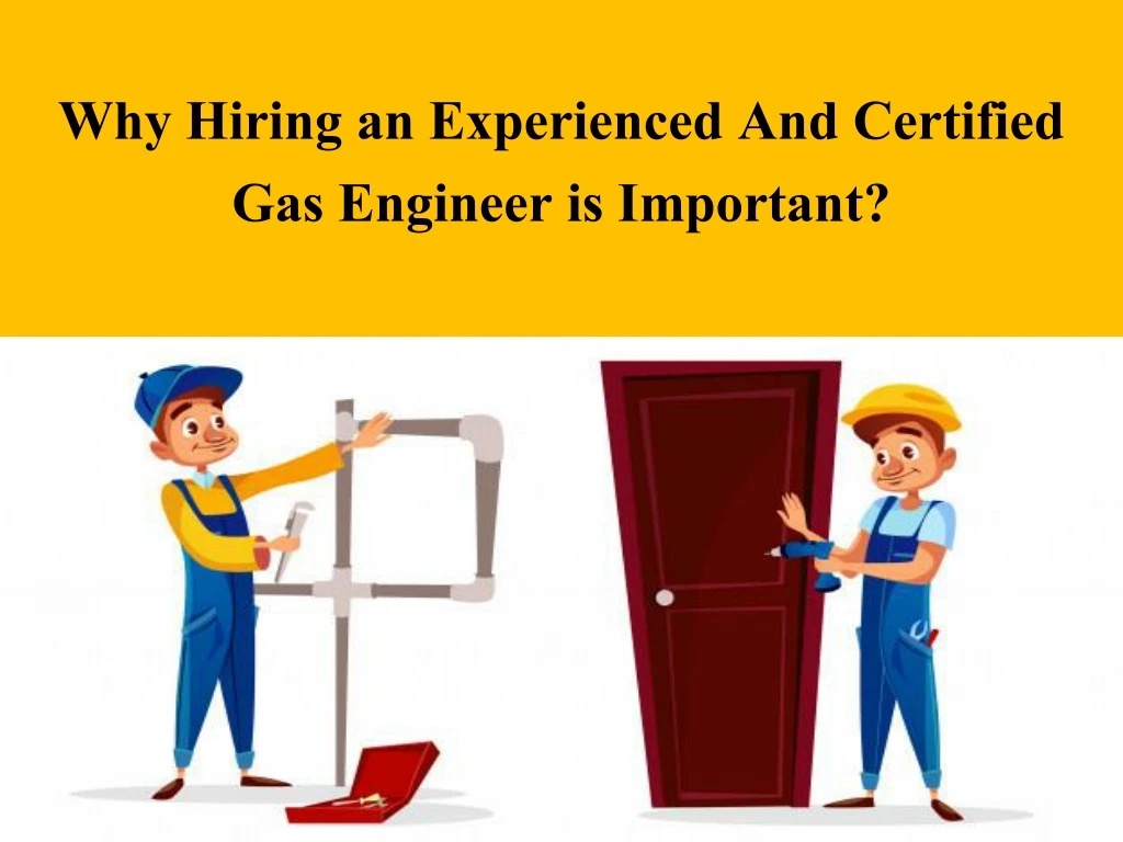 why hiring an experienced and certified gas engineer is important