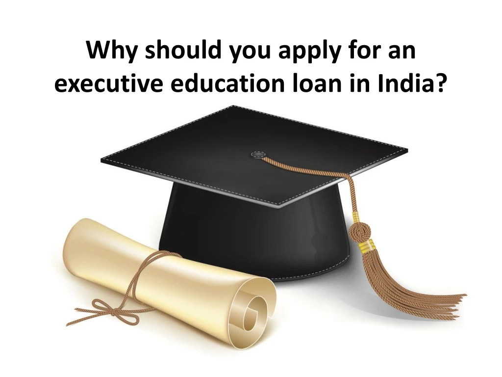 why should you apply for an executive education loan in india