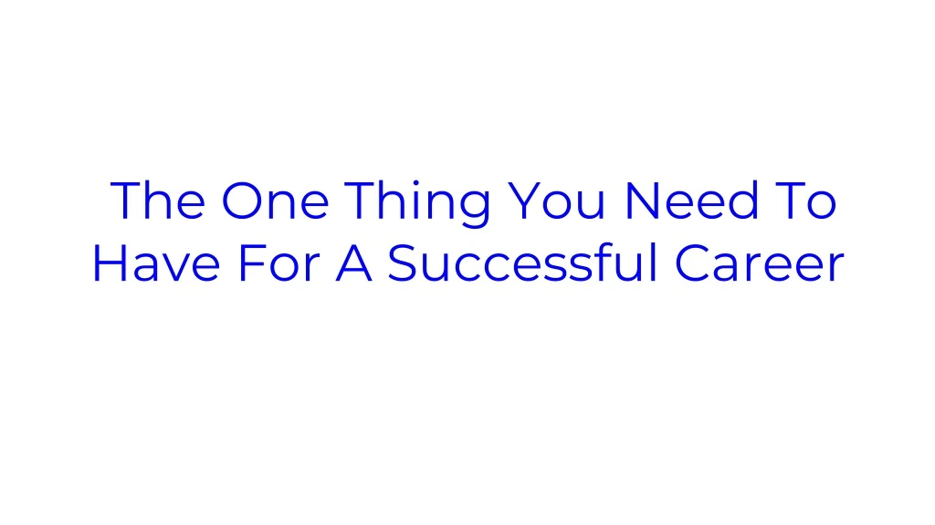the one thing you need to have for a successful career