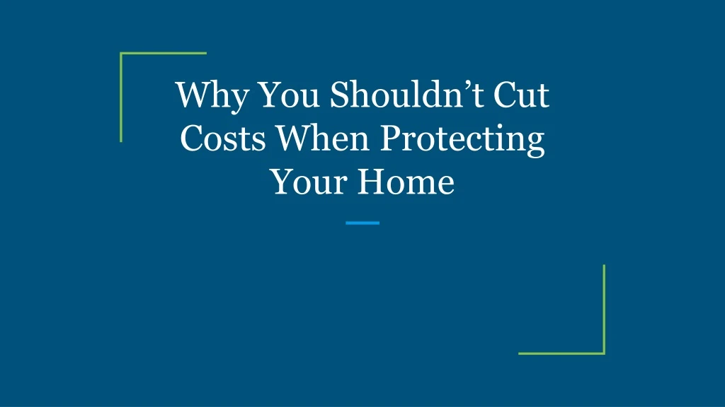why you shouldn t cut costs when protecting your home