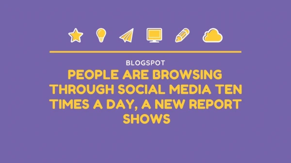 People Are Browsing Through Social Media Ten Times A Day, A New Report Shows