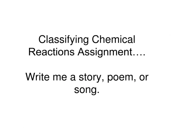 Classifying Chemical Reactions Assignment…. Write me a story, poem, or song.
