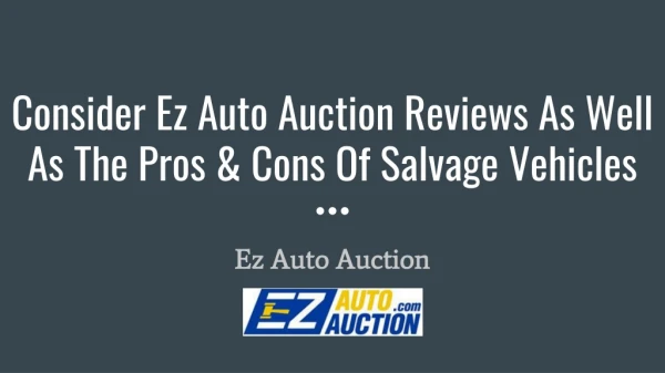 Consider ez auto auction reviews as well as the pros & cons of salvage vehicles