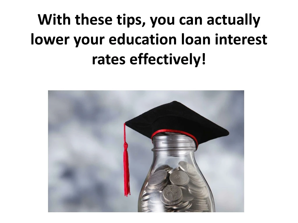 with these tips you can actually lower your education loan interest rates effectively