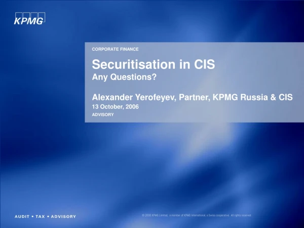 Securitisation in CIS Any Questions? Alexander Yerofeyev, Partner, KPMG Russia &amp; CIS