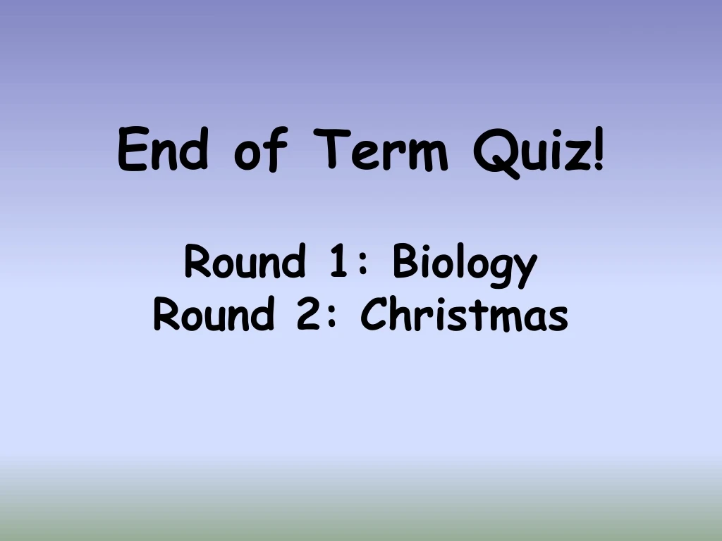 end of term quiz round 1 biology round 2 christmas