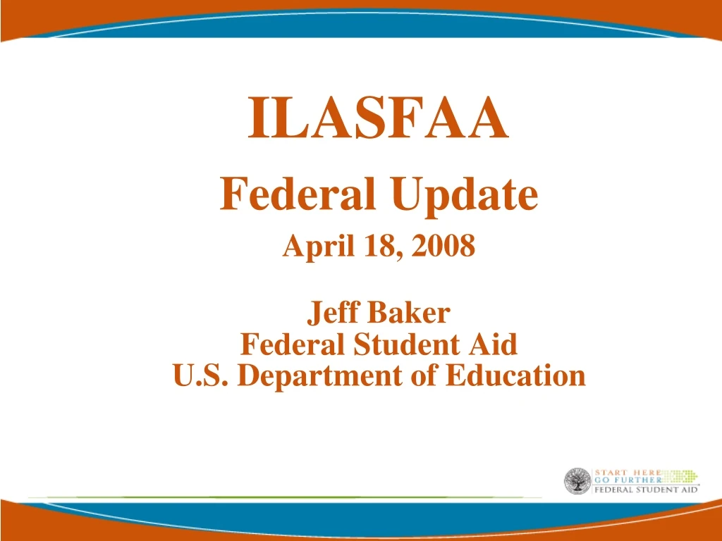 ilasfaa federal update april 18 2008 jeff baker federal student aid u s department of education