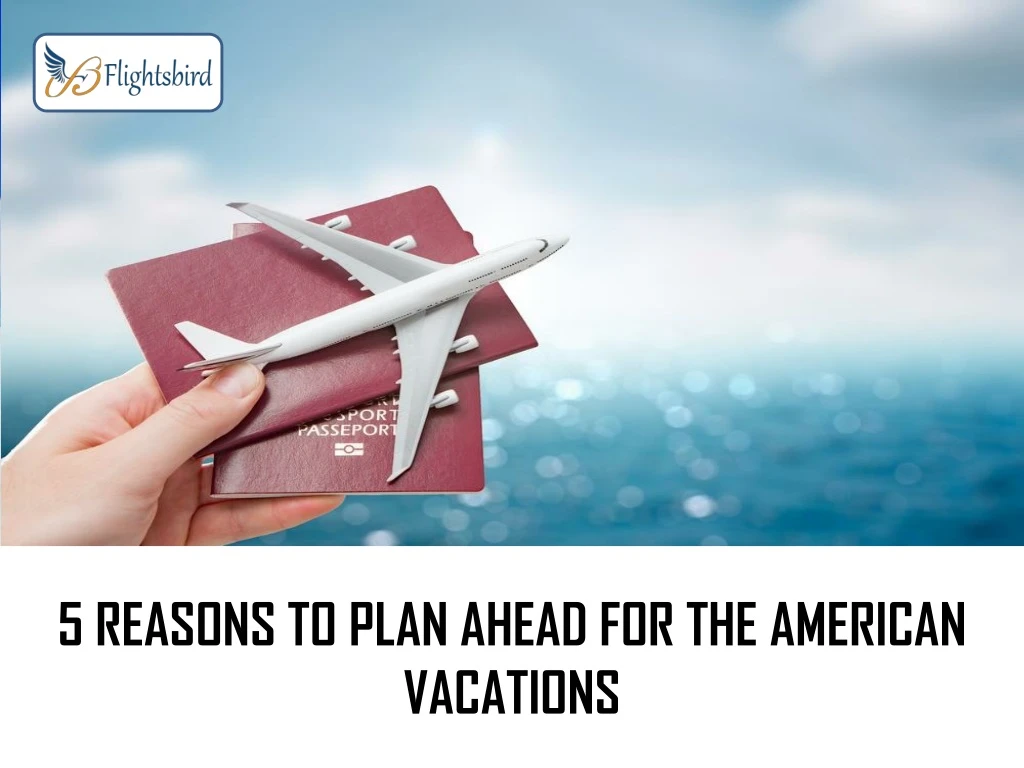 5 reasons to plan ahead for the american vacations