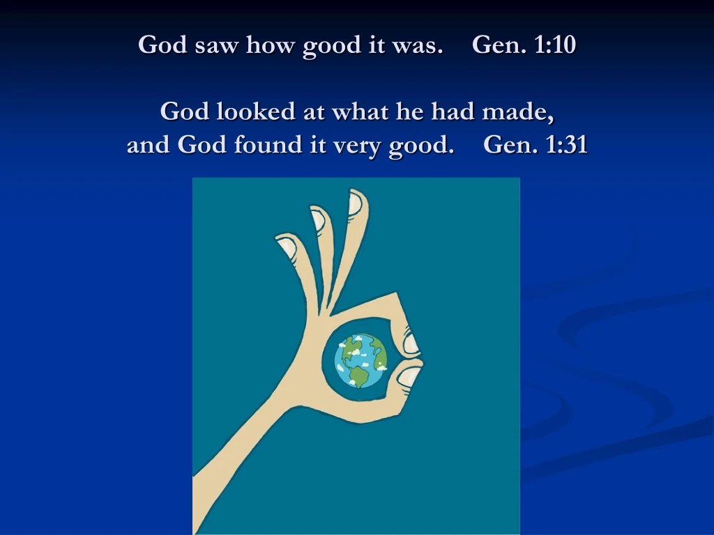 god saw how good it was gen 1 10 god looked at what he had made and god found it very good gen 1 31