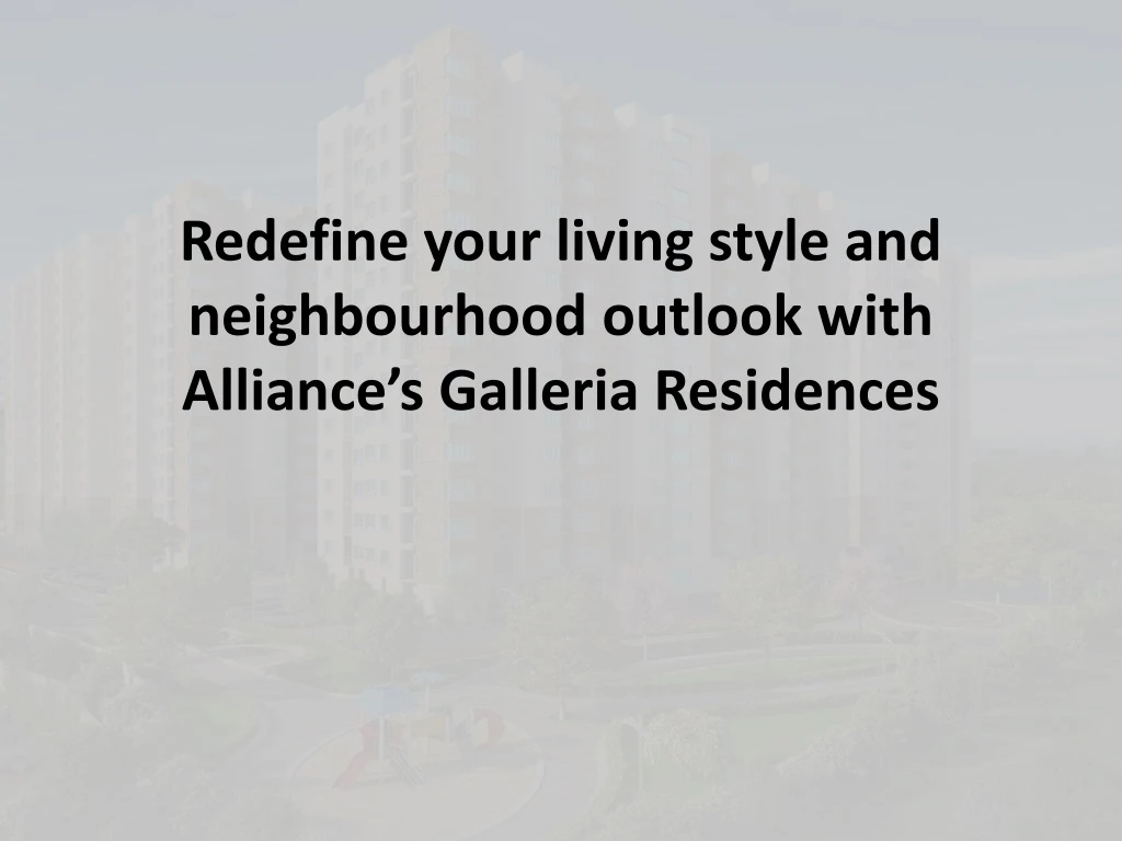 redefine your living style and neighbourhood outlook with alliance s galleria residences