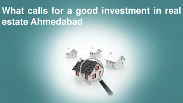 What calls for a good investment in real estate Ahmedabad