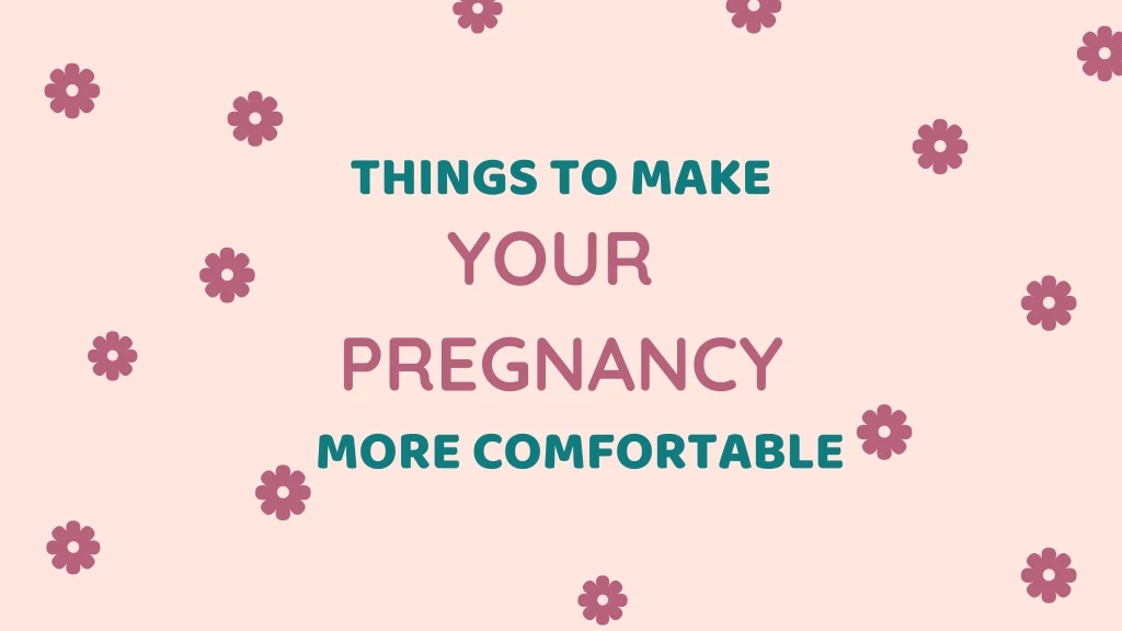 things to make your pregnancy more comfortable