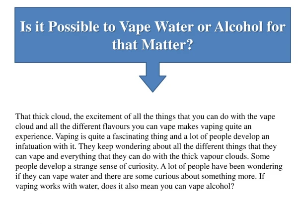Is it Possible to Vape Water or Alcohol for that Matter?