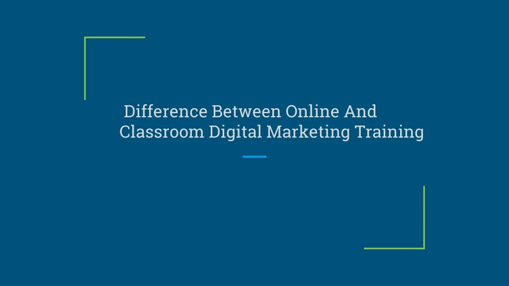 difference between online and c lassroom digital marketing training