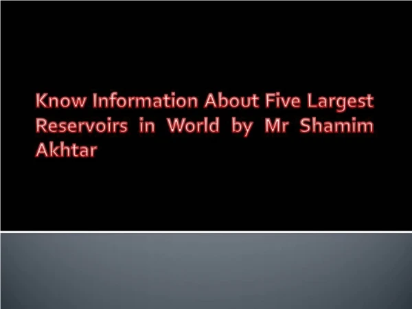Largest Reservoirs in World by Mr Shamim Akhtar